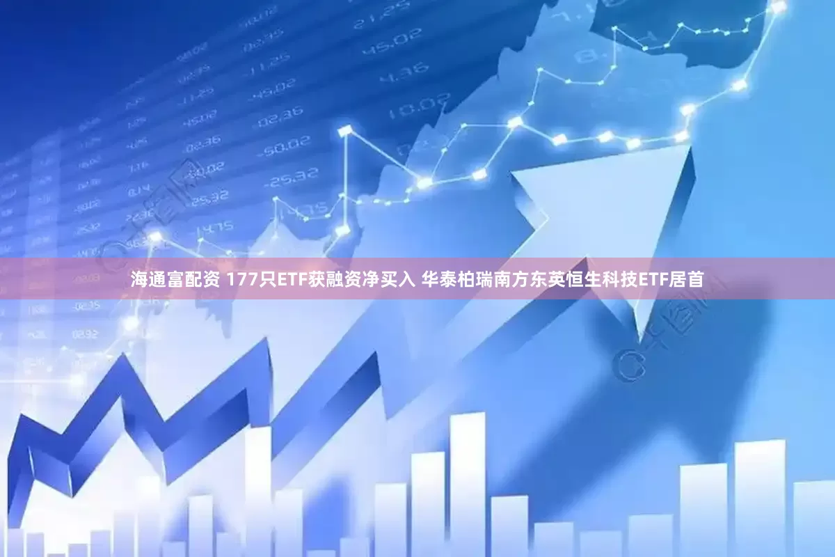海通富配资 177只ETF获融资净买入 华泰柏瑞南方东英恒生科技ETF居首