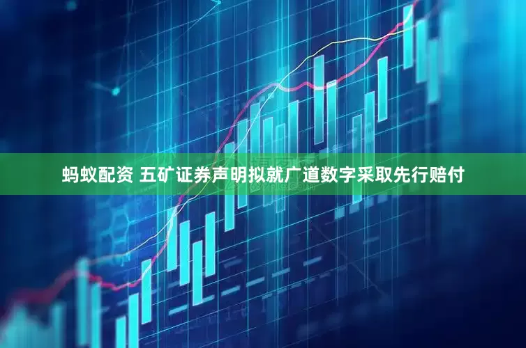蚂蚁配资 五矿证券声明拟就广道数字采取先行赔付