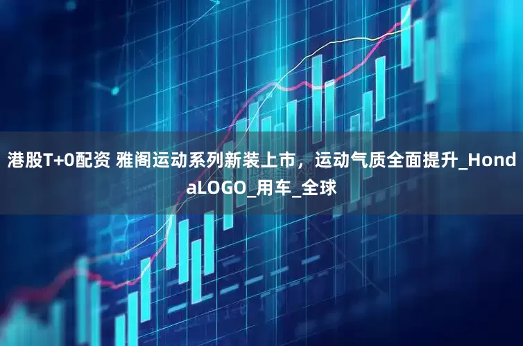 港股T+0配资 雅阁运动系列新装上市，运动气质全面提升_HondaLOGO_用车_全球