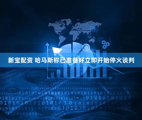 新宝配资 哈马斯称已准备好立即开始停火谈判