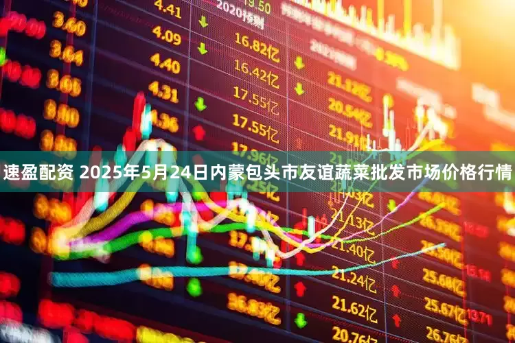 速盈配资 2025年5月24日内蒙包头市友谊蔬菜批发市场价格行情
