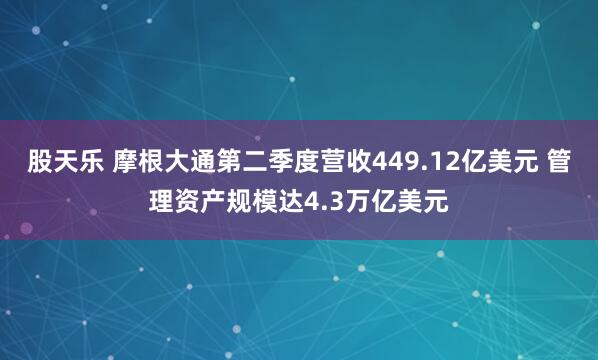 股天乐 摩根大通第二季度营收449.12亿美元 管理资产规模达4.3万亿美元