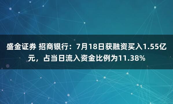 盛金证券 招商银行：7月18日获融资买入1.55亿元，占当日流入资金比例为11.38%