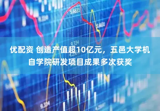 优配资 创造产值超10亿元，五邑大学机自学院研发项目成果多次获奖