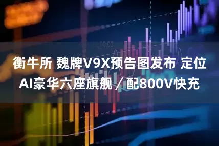 衡牛所 魏牌V9X预告图发布 定位AI豪华六座旗舰／配800V快充
