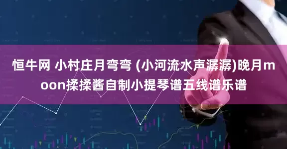 恒牛网 小村庄月弯弯 (小河流水声潺潺)晚月moon揉揉酱自制小提琴谱五线谱乐谱