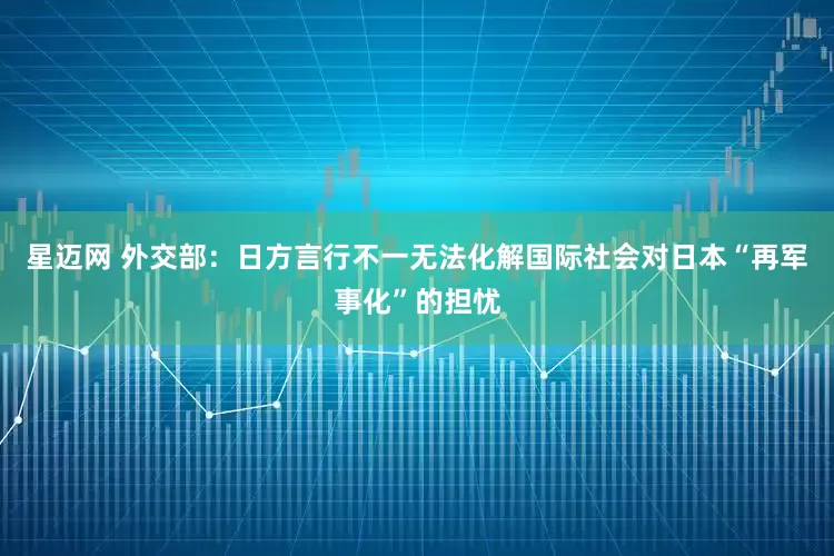 星迈网 外交部：日方言行不一无法化解国际社会对日本“再军事化”的担忧